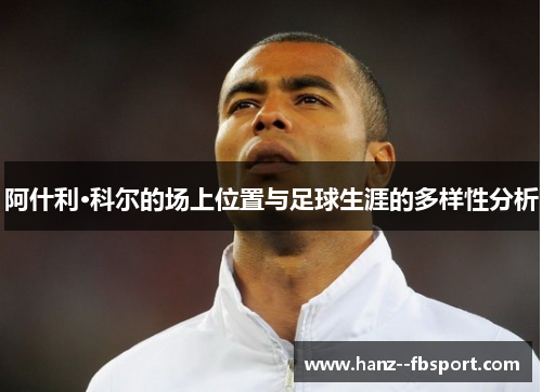 阿什利·科尔的场上位置与足球生涯的多样性分析