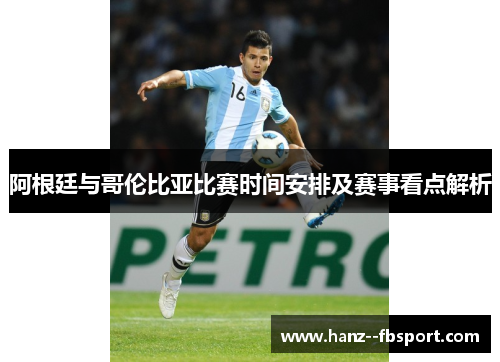 阿根廷与哥伦比亚比赛时间安排及赛事看点解析