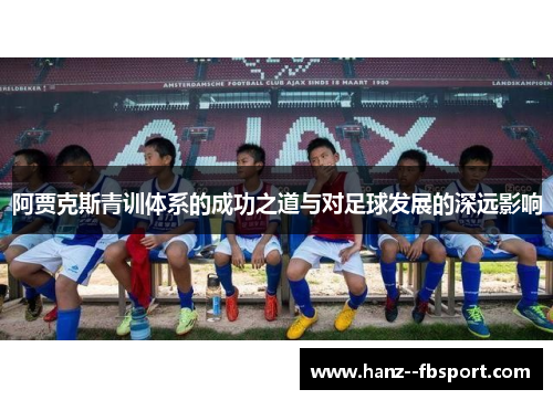 阿贾克斯青训体系的成功之道与对足球发展的深远影响
