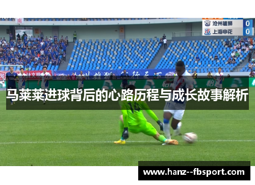 马莱莱进球背后的心路历程与成长故事解析